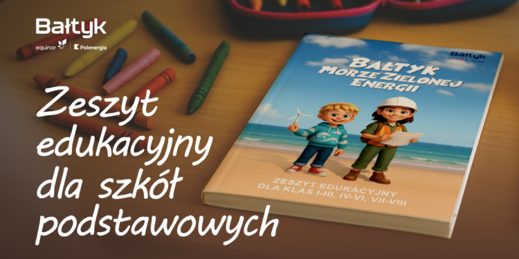 Akademia Kompetencji Morskich - Zeszyt edukacyjny „Bałtyk. Morze zielonej energii” – odkrywaj moc wiatru z projektami Bałtyk!